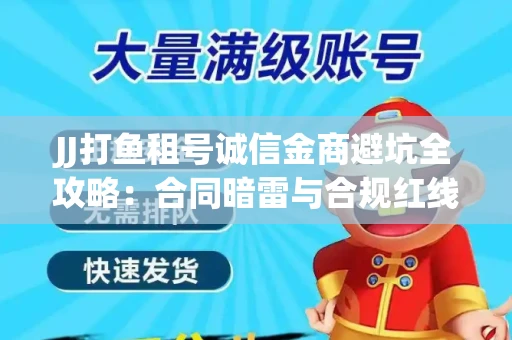 JJ打鱼租号诚信金商避坑全攻略：合同暗雷与合规红线一次说清