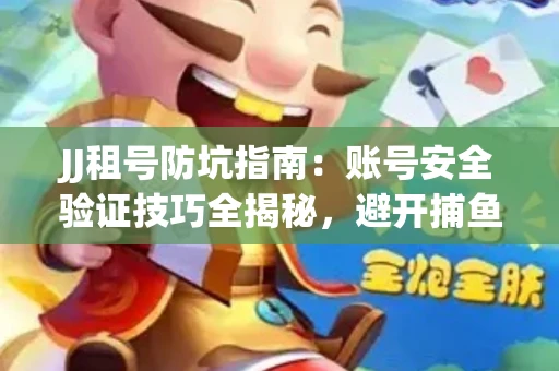 JJ租号防坑指南：账号安全验证技巧全揭秘，避开捕鱼陷阱！