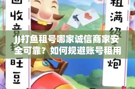 JJ打鱼租号哪家诚信商家安全可靠？如何规避账号租用风险？
