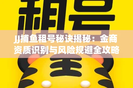 JJ捕鱼租号秘诀揭秘：金商资质识别与风险规避全攻略