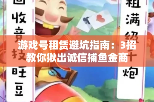 游戏号租赁避坑指南：3招教你揪出诚信捕鱼金商
