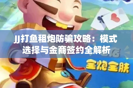 JJ打鱼租炮防骗攻略：模式选择与金商签约全解析