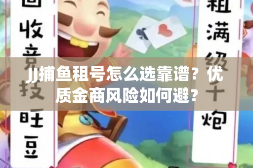 JJ捕鱼租号怎么选靠谱？优质金商风险如何避？