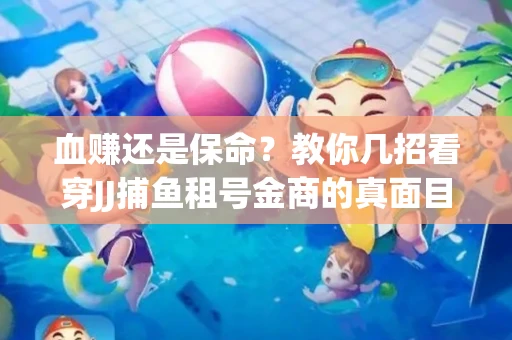 血赚还是保命？教你几招看穿JJ捕鱼租号金商的真面目