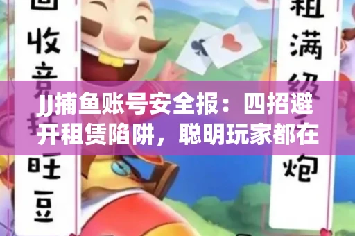 JJ捕鱼账号安全报：四招避开租赁陷阱，聪明玩家都在做
