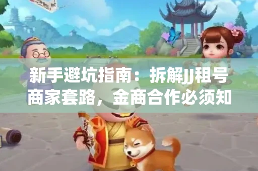 新手避坑指南：拆解JJ租号商家套路，金商合作必须知道的潜规则