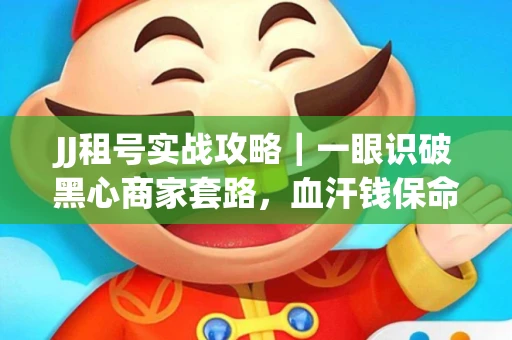 JJ租号实战攻略｜一眼识破黑心商家套路，血汗钱保命法则