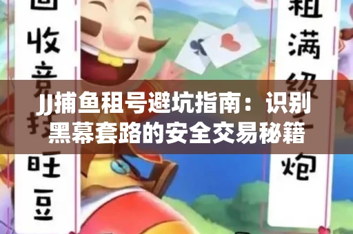 JJ捕鱼租号避坑指南：识别黑幕套路的安全交易秘籍