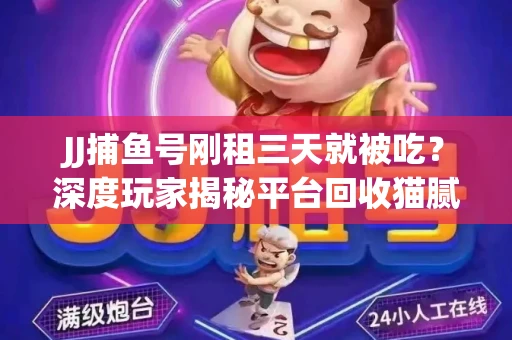 JJ捕鱼号刚租三天就被吃？深度玩家揭秘平台回收猫腻！