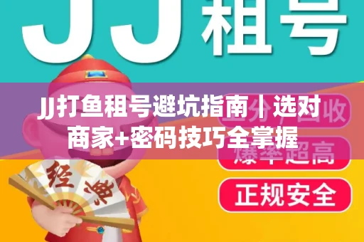 JJ打鱼租号避坑指南｜选对商家+密码技巧全掌握