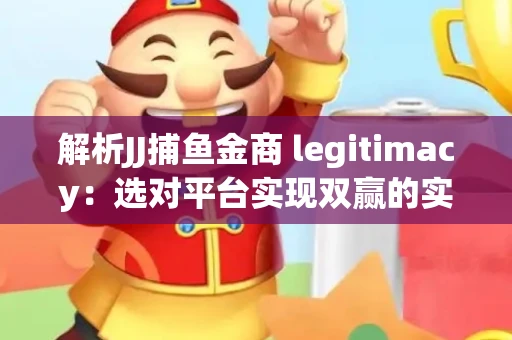 解析JJ捕鱼金商 legitimacy：选对平台实现双赢的实用指南