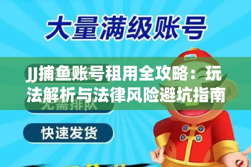 JJ捕鱼账号租用全攻略：玩法解析与法律风险避坑指南