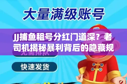 JJ捕鱼租号分红门道深？老司机揭秘暴利背后的隐藏规则