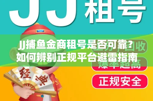 JJ捕鱼金商租号是否可靠？如何辨别正规平台避雷指南