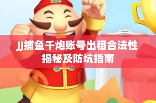 JJ捕鱼千炮账号出租合法性揭秘及防坑指南