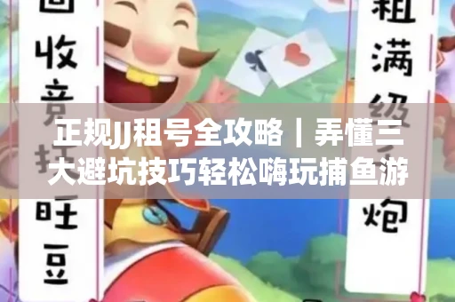 正规JJ租号全攻略｜弄懂三大避坑技巧轻松嗨玩捕鱼游戏