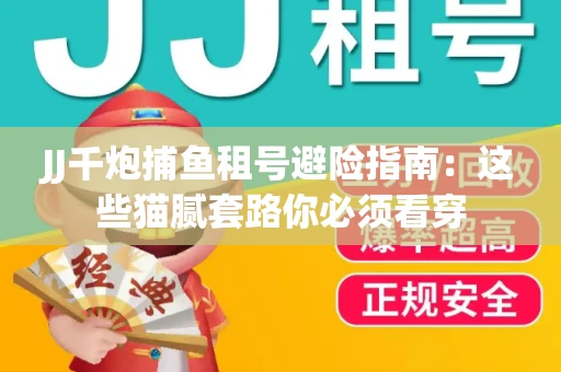 JJ千炮捕鱼租号避险指南：这些猫腻套路你必须看穿