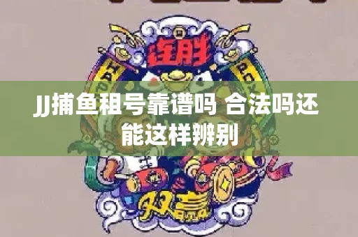 JJ捕鱼租号靠谱吗 合法吗还能这样辨别