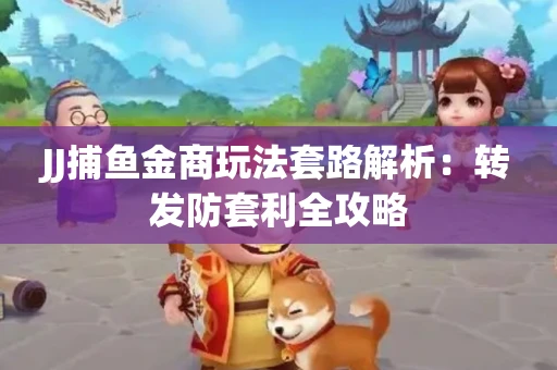 JJ捕鱼金商玩法套路解析：转发防套利全攻略