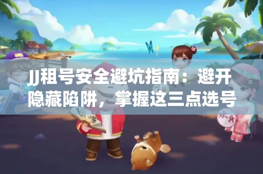 JJ租号安全避坑指南：避开隐藏陷阱，掌握这三点选号秘诀