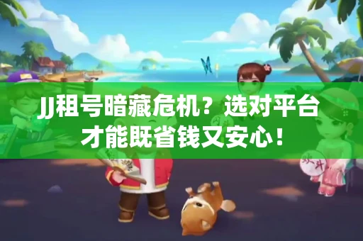 JJ租号暗藏危机？选对平台才能既省钱又安心！