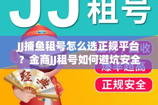 JJ捕鱼租号怎么选正规平台？金商JJ租号如何避坑安全交易？