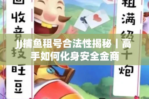 JJ捕鱼租号合法性揭秘｜高手如何化身安全金商
