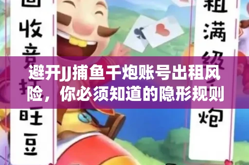 避开JJ捕鱼千炮账号出租风险，你必须知道的隐形规则！