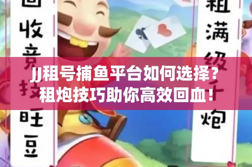 JJ租号捕鱼平台如何选择？租炮技巧助你高效回血！