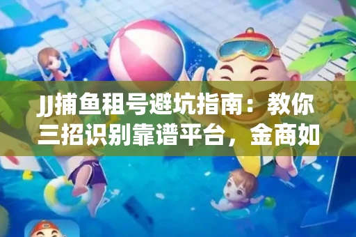 JJ捕鱼租号避坑指南：教你三招识别靠谱平台，金商如何玩转资金安全锁