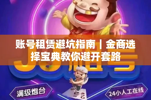 账号租赁避坑指南｜金商选择宝典教你避开套路