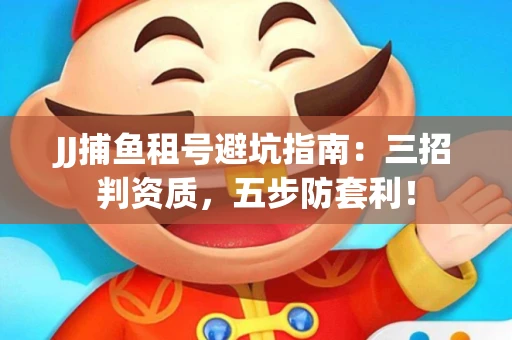 JJ捕鱼租号避坑指南：三招判资质，五步防套利！