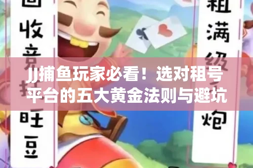 JJ捕鱼玩家必看！选对租号平台的五大黄金法则与避坑指南