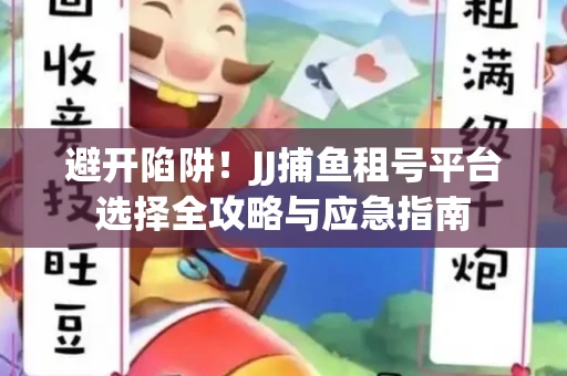 避开陷阱！JJ捕鱼租号平台选择全攻略与应急指南