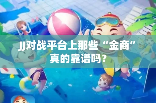 JJ对战平台上那些“金商”真的靠谱吗？